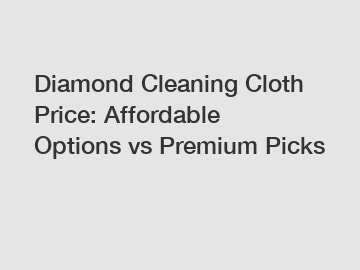 Diamond Cleaning Cloth Price: Affordable Options vs Premium Picks