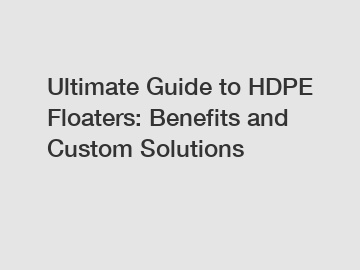 Ultimate Guide to HDPE Floaters: Benefits and Custom Solutions