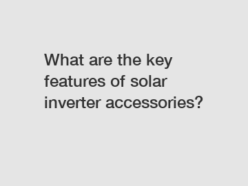 What are the key features of solar inverter accessories?