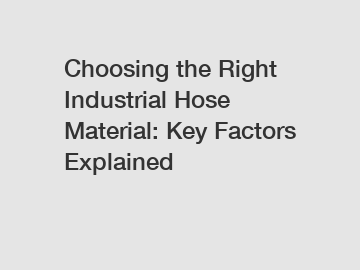 Choosing the Right Industrial Hose Material: Key Factors Explained