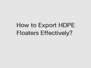 How to Export HDPE Floaters Effectively?