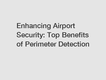 Enhancing Airport Security: Top Benefits of Perimeter Detection