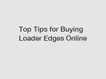 Top Tips for Buying Loader Edges Online