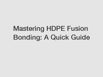 Mastering HDPE Fusion Bonding: A Quick Guide