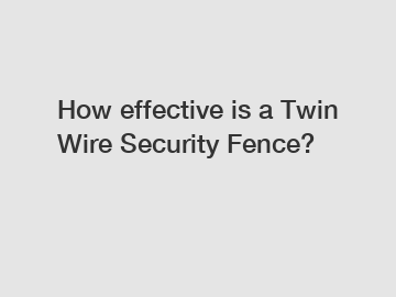 How effective is a Twin Wire Security Fence?