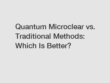 Quantum Microclear vs. Traditional Methods: Which Is Better?