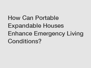 How Can Portable Expandable Houses Enhance Emergency Living Conditions?