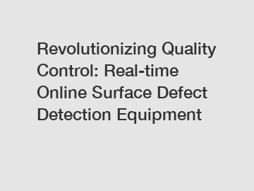Revolutionizing Quality Control: Real-time Online Surface Defect Detection Equipment