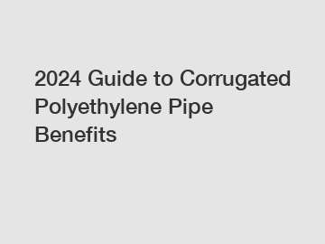 2024 Guide to Corrugated Polyethylene Pipe Benefits