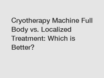 Cryotherapy Machine Full Body vs. Localized Treatment: Which is Better?