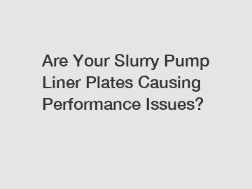 Are Your Slurry Pump Liner Plates Causing Performance Issues?