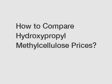 How to Compare Hydroxypropyl Methylcellulose Prices?