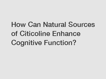 How Can Natural Sources of Citicoline Enhance Cognitive Function?