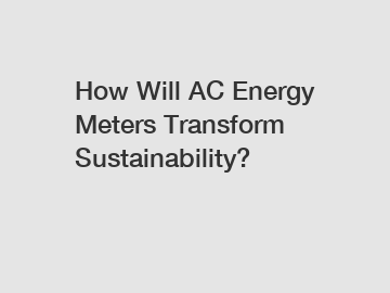 How Will AC Energy Meters Transform Sustainability?