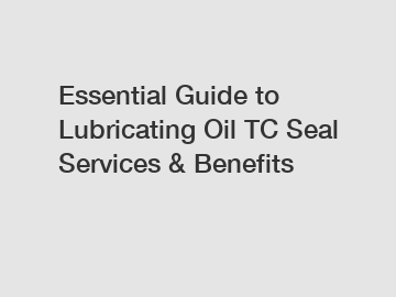 Essential Guide to Lubricating Oil TC Seal Services & Benefits