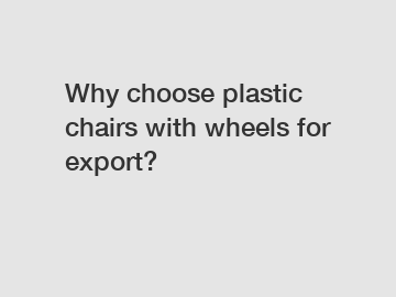 Why choose plastic chairs with wheels for export?