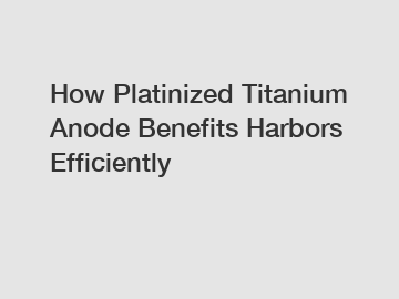 How Platinized Titanium Anode Benefits Harbors Efficiently
