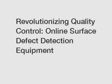 Revolutionizing Quality Control: Online Surface Defect Detection Equipment