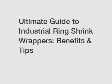 Ultimate Guide to Industrial Ring Shrink Wrappers: Benefits & Tips