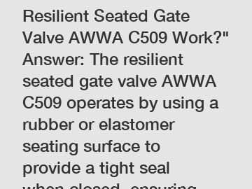 Title: "How Does the Resilient Seated Gate Valve AWWA C509 Work?" Answer: The resilient seated gate valve AWWA C509 operates by using a rubber or elastomer seating surface to provide a tight seal when