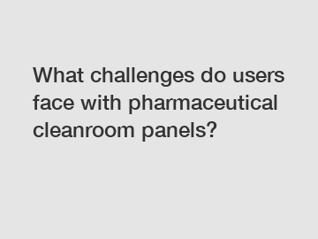 What challenges do users face with pharmaceutical cleanroom panels?