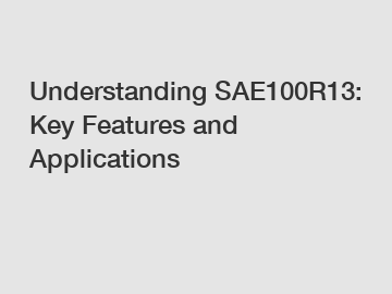 Understanding SAE100R13: Key Features and Applications