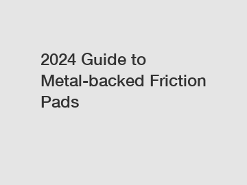 2024 Guide to Metal-backed Friction Pads