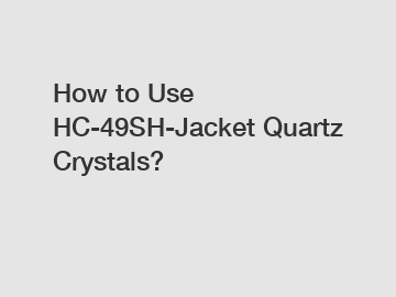 How to Use HC-49SH-Jacket Quartz Crystals?