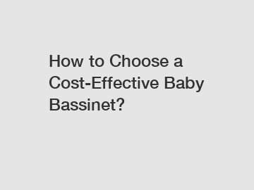 How to Choose a Cost-Effective Baby Bassinet?