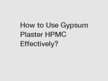How to Use Gypsum Plaster HPMC Effectively?