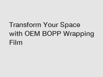 Transform Your Space with OEM BOPP Wrapping Film