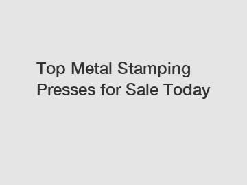 Top Metal Stamping Presses for Sale Today