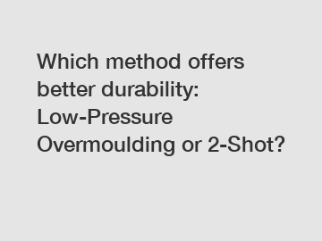 Which method offers better durability: Low-Pressure Overmoulding or 2-Shot?