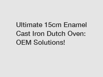 Ultimate 15cm Enamel Cast Iron Dutch Oven: OEM Solutions!