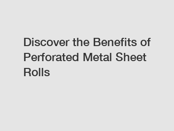 Discover the Benefits of Perforated Metal Sheet Rolls