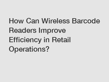 How Can Wireless Barcode Readers Improve Efficiency in Retail Operations?