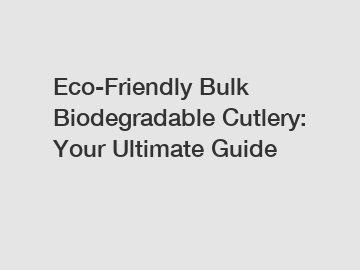 Eco-Friendly Bulk Biodegradable Cutlery: Your Ultimate Guide