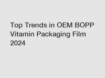 Top Trends in OEM BOPP Vitamin Packaging Film 2024