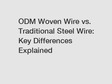 ODM Woven Wire vs. Traditional Steel Wire: Key Differences Explained