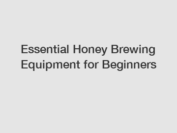 Essential Honey Brewing Equipment for Beginners