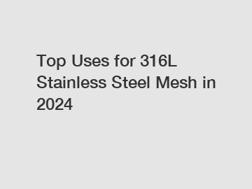 Top Uses for 316L Stainless Steel Mesh in 2024