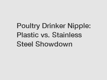 Poultry Drinker Nipple: Plastic vs. Stainless Steel Showdown