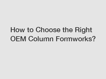 How to Choose the Right OEM Column Formworks?
