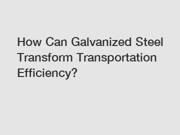 How Can Galvanized Steel Transform Transportation Efficiency?