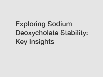 Exploring Sodium Deoxycholate Stability: Key Insights Exploring Sodium Deoxycholate Stability: Key Insights