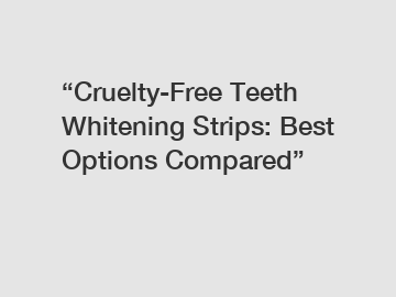 “Cruelty-Free Teeth Whitening Strips: Best Options Compared”