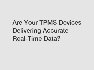 Are Your TPMS Devices Delivering Accurate Real-Time Data?