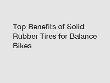 Top Benefits of Solid Rubber Tires for Balance Bikes