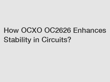 How OCXO OC2626 Enhances Stability in Circuits?