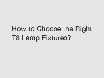 How to Choose the Right T8 Lamp Fixtures?